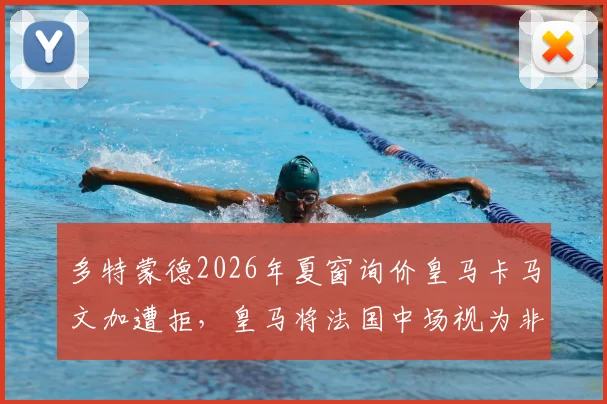 多特蒙德2026年夏窗询价皇马卡马文加遭拒，皇马将法国中场视为非卖品，多特挖角失败原因分析
