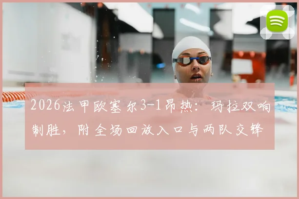 2026法甲欧塞尔3-1昂热：玛拉双响制胜，附全场回放入口与两队交锋历史深度解读