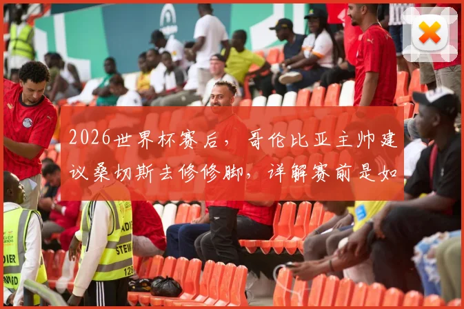 2026世界杯赛后,哥伦比亚主帅建议桑切斯去修修脚,详解赛前是如何布置战术针对C罗的