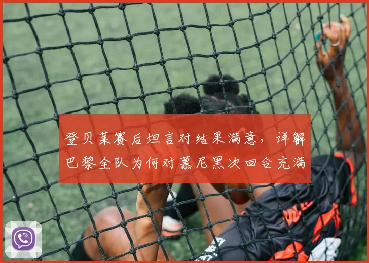 登贝莱赛后坦言对结果满意，详解巴黎全队为何对慕尼黑次回合充满信心｜欧冠晋级前景分析