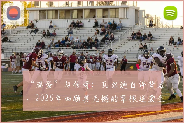 “混蛋”与传奇：瓦尔迪自评背后，2026年回顾其无憾的草根逆袭生涯与莱斯特城奇迹