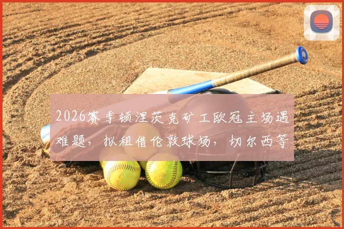 2026赛季顿涅茨克矿工欧冠主场遇难题，拟租借伦敦球场，切尔西等队成潜在选择