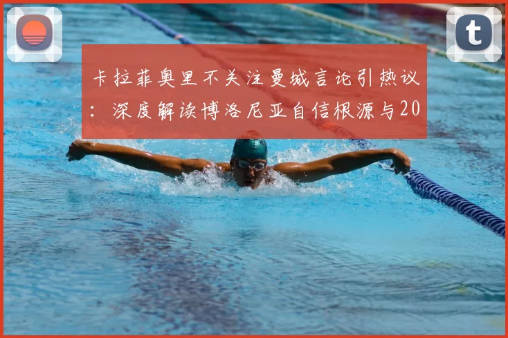 卡拉菲奥里不关注曼城言论引热议：深度解读博洛尼亚自信根源与2026赛季战术前景