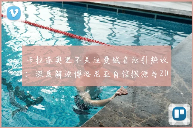 卡拉菲奥里不关注曼城言论引热议：深度解读博洛尼亚自信根源与2026赛季战术前景