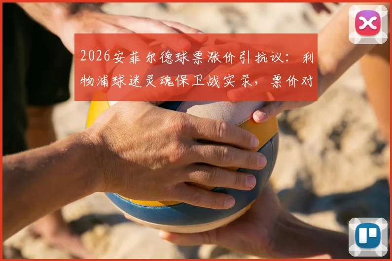 2026安菲尔德球票涨价引抗议：利物浦球迷灵魂保卫战实录，票价对比与后续影响分析