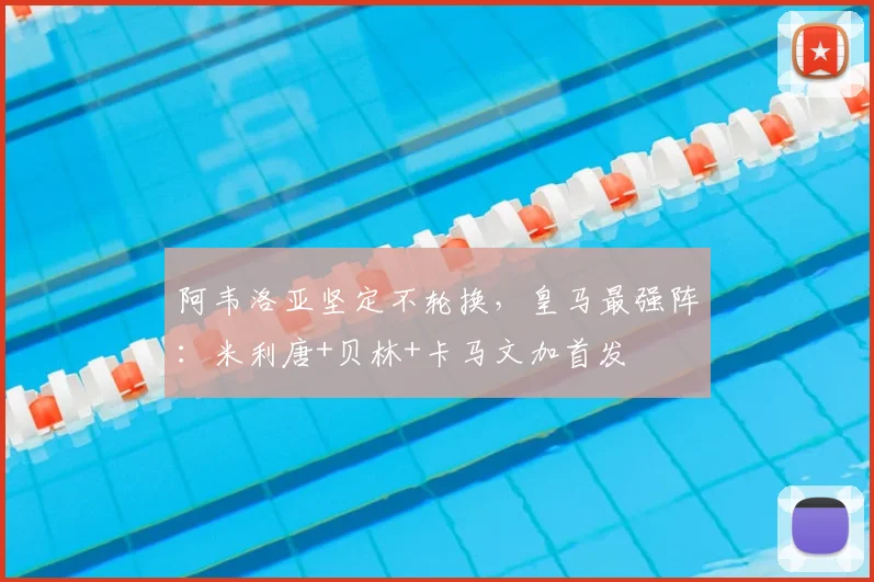阿韦洛亚坚定不轮换，皇马最强阵：米利唐+贝林+卡马文加首发