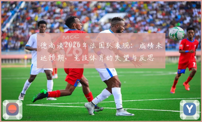 德尚谈2026年法国队表现：成绩未达预期，竞技体育的失望与反思