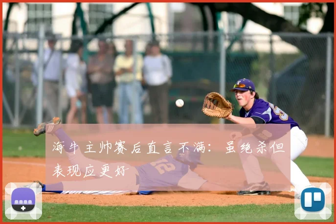 海牛主帅赛后直言不满：虽绝杀但表现应更好