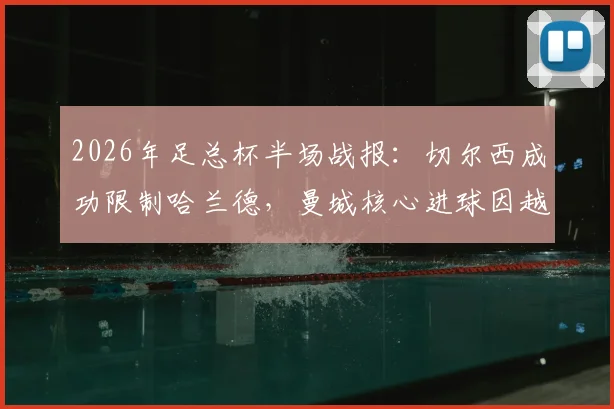 2026年足总杯半场战报：切尔西成功限制哈兰德，曼城核心进球因越位被吹无效，半场互交白卷