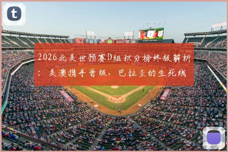 2026北美世预赛D组积分榜终极解析：美澳携手晋级，巴拉圭的生死线在哪？