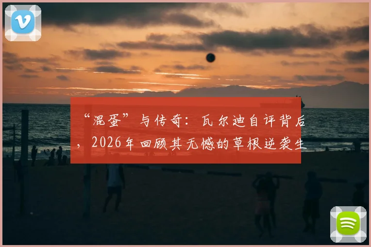 “混蛋”与传奇：瓦尔迪自评背后，2026年回顾其无憾的草根逆袭生涯与莱斯特城奇迹