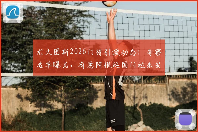 尤文图斯2026门将引援动态：考察名单曝光，有意阿根廷国门达米安·马丁内斯但谈判陷入僵局