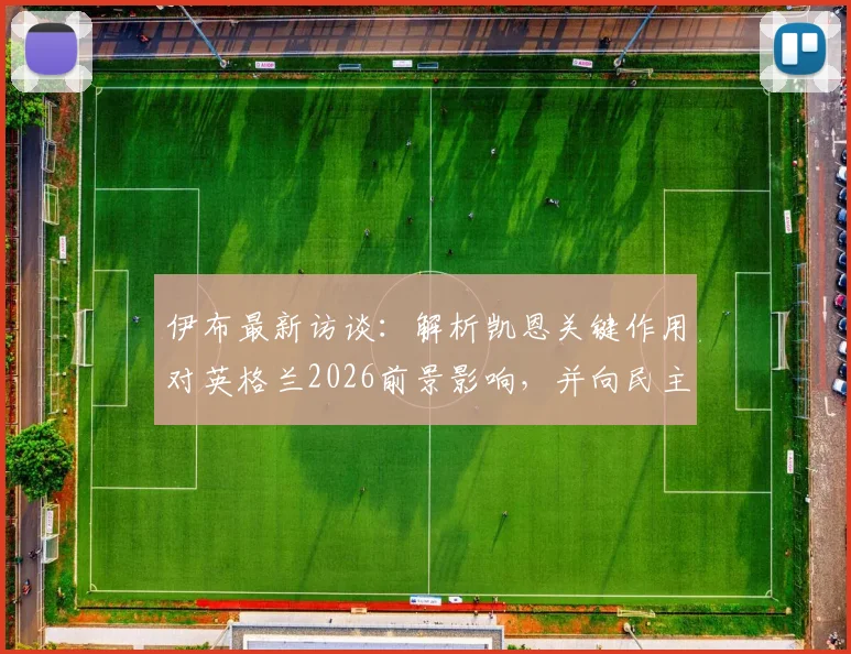 伊布最新访谈:解析凯恩关键作用对英格兰2026前景影响,并向民主刚果足球精神致敬