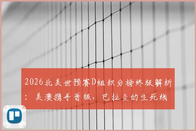 2026北美世预赛D组积分榜终极解析:美澳携手晋级,巴拉圭的生死线在哪?