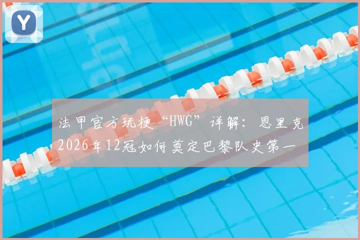 法甲官方玩梗“HWG”详解：恩里克2026年12冠如何奠定巴黎队史第一主帅地位